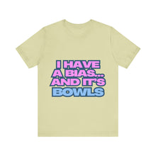 Load image into Gallery viewer, I Have a Bias... and It&#39;s Bowls Unisex Jersey Tee
