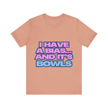 Load image into Gallery viewer, I Have a Bias... and It&#39;s Bowls Unisex Jersey Tee
