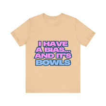 Load image into Gallery viewer, I Have a Bias... and It&#39;s Bowls Unisex Jersey Tee

