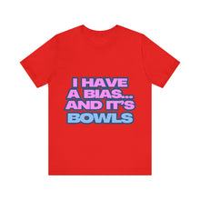 Load image into Gallery viewer, I Have a Bias... and It&#39;s Bowls Unisex Jersey Tee
