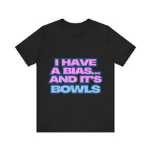 Load image into Gallery viewer, I Have a Bias... and It&#39;s Bowls Unisex Jersey Tee

